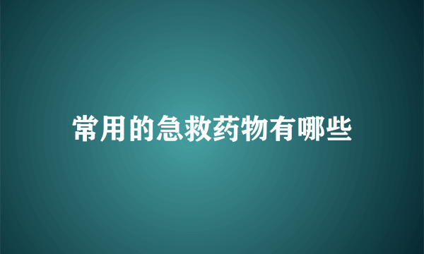 常用的急救药物有哪些