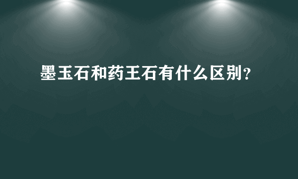 墨玉石和药王石有什么区别？