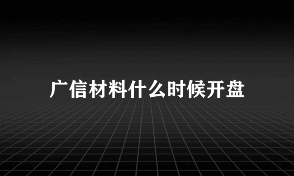 广信材料什么时候开盘