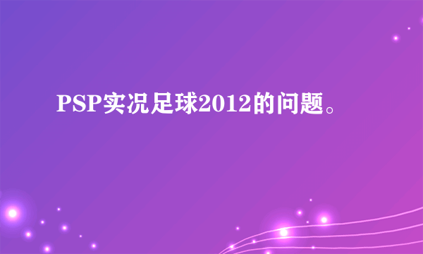 PSP实况足球2012的问题。