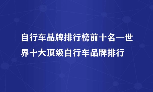 自行车品牌排行榜前十名—世界十大顶级自行车品牌排行