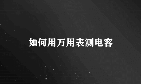 如何用万用表测电容