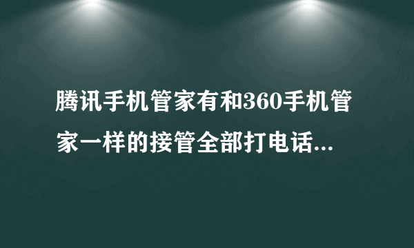 腾讯手机管家有和360手机管家一样的接管全部打电话、通讯录功能么?