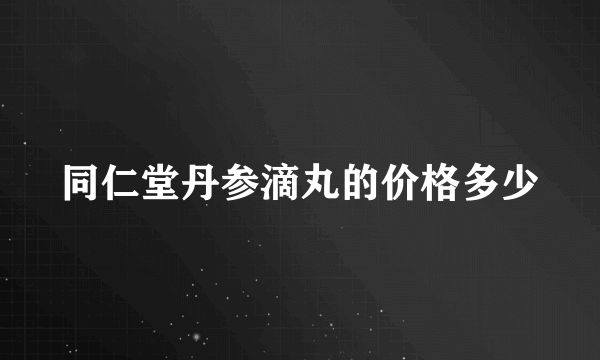 同仁堂丹参滴丸的价格多少