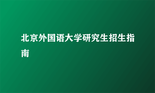 北京外国语大学研究生招生指南