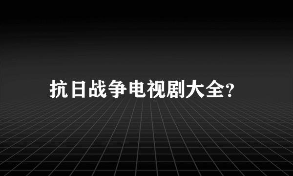 抗日战争电视剧大全？