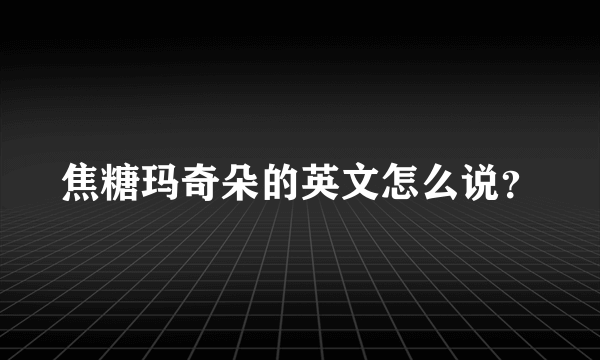 焦糖玛奇朵的英文怎么说？