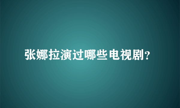 张娜拉演过哪些电视剧？