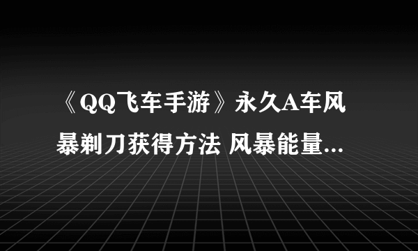 《QQ飞车手游》永久A车风暴剃刀获得方法 风暴能量领取技巧