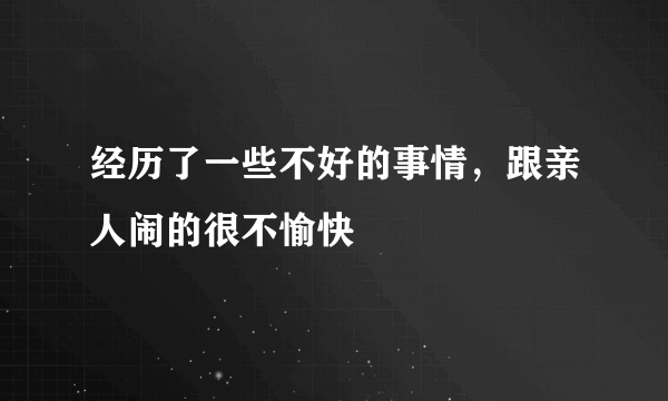 经历了一些不好的事情，跟亲人闹的很不愉快