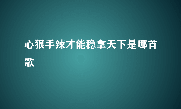 心狠手辣才能稳拿天下是哪首歌