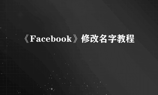 《Facebook》修改名字教程