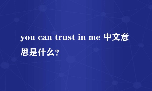 you can trust in me 中文意思是什么？