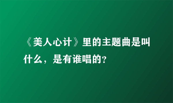 《美人心计》里的主题曲是叫什么，是有谁唱的？