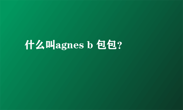 什么叫agnes b 包包？