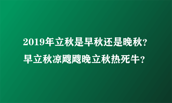 2019年立秋是早秋还是晚秋？早立秋凉飕飕晚立秋热死牛？