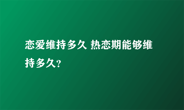 恋爱维持多久 热恋期能够维持多久？