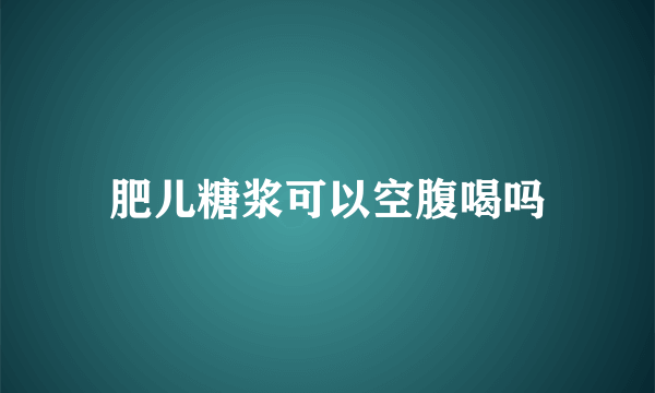 肥儿糖浆可以空腹喝吗