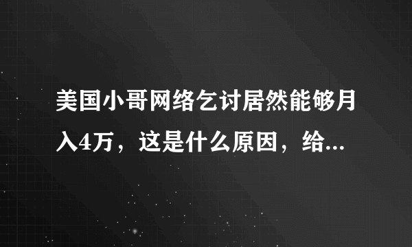 美国小哥网络乞讨居然能够月入4万，这是什么原因，给钱的人是什么心理呢？