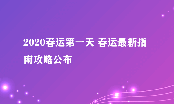 2020春运第一天 春运最新指南攻略公布