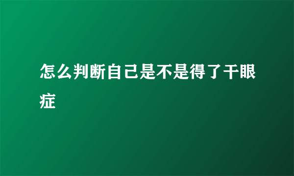 怎么判断自己是不是得了干眼症