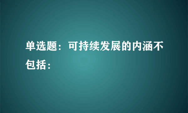 单选题：可持续发展的内涵不包括：