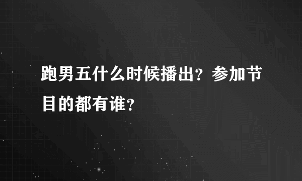 跑男五什么时候播出？参加节目的都有谁？