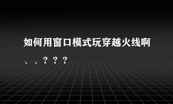 如何用窗口模式玩穿越火线啊、、？？？