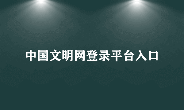 中国文明网登录平台入口