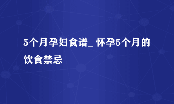 5个月孕妇食谱_ 怀孕5个月的饮食禁忌