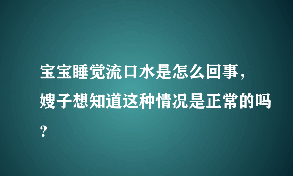 宝宝睡觉流口水是怎么回事，嫂子想知道这种情况是正常的吗？