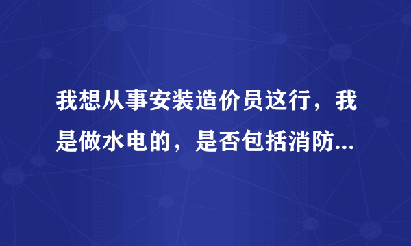 我想从事安装造价员这行，我是做水电的，是否包括消防暖通这块吗，