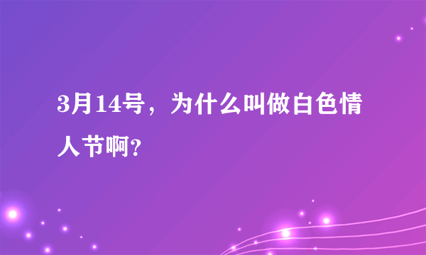 3月14号，为什么叫做白色情人节啊？