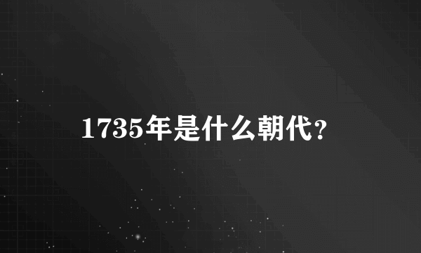 1735年是什么朝代？