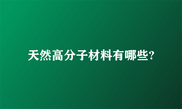 天然高分子材料有哪些?