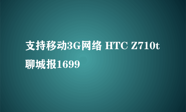 支持移动3G网络 HTC Z710t聊城报1699