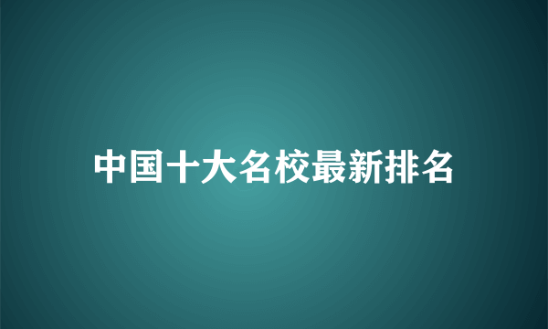 中国十大名校最新排名