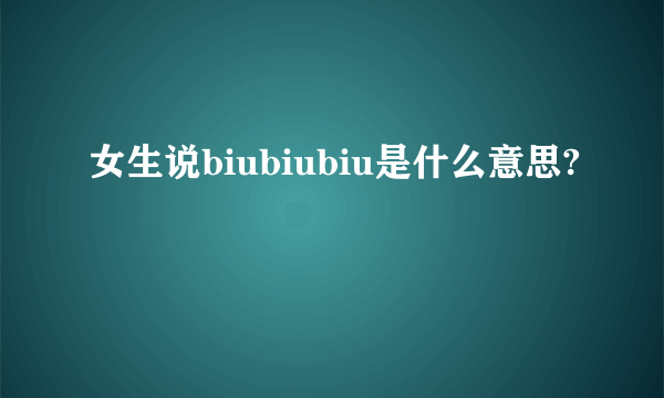 女生说biubiubiu是什么意思?