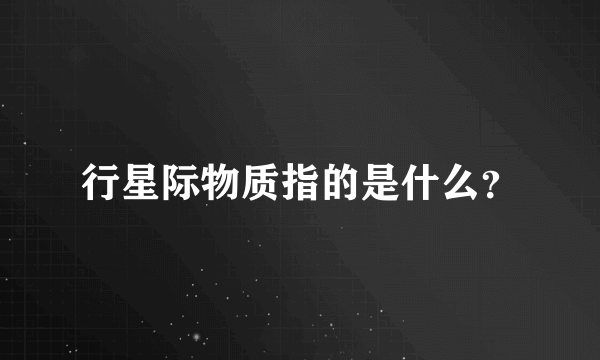 行星际物质指的是什么？