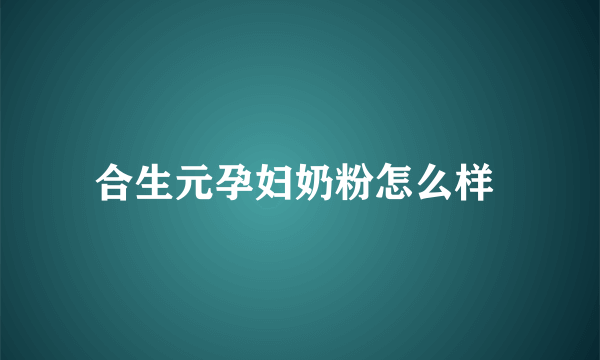 合生元孕妇奶粉怎么样 