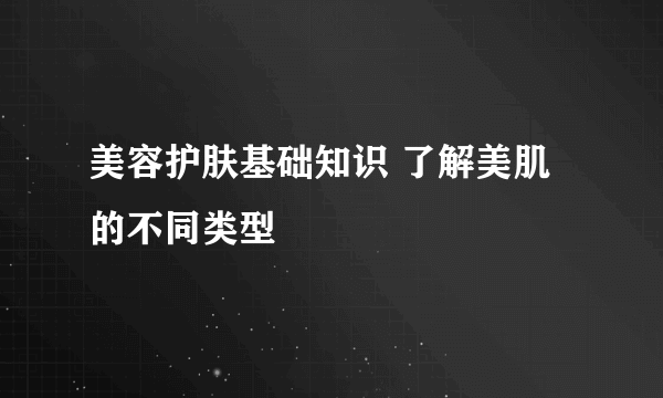 美容护肤基础知识 了解美肌的不同类型