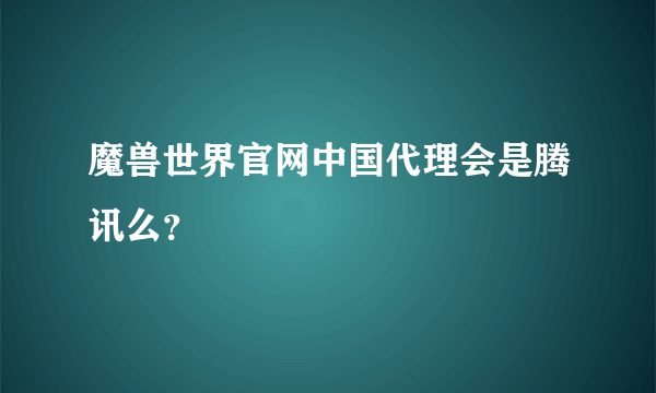 魔兽世界官网中国代理会是腾讯么？