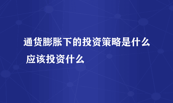 通货膨胀下的投资策略是什么 应该投资什么