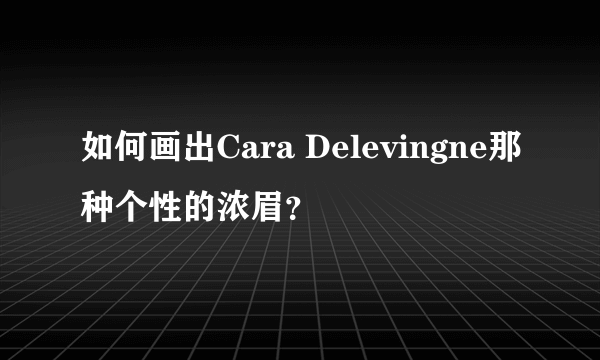 如何画出Cara Delevingne那种个性的浓眉？