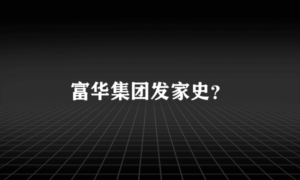 富华集团发家史？