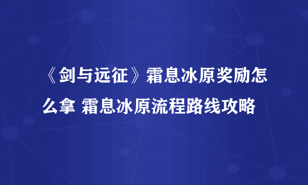 《剑与远征》霜息冰原奖励怎么拿 霜息冰原流程路线攻略