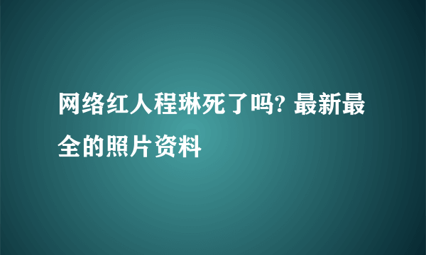 网络红人程琳死了吗? 最新最全的照片资料