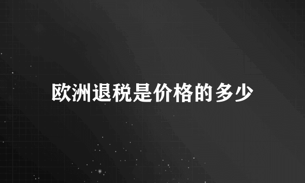 欧洲退税是价格的多少