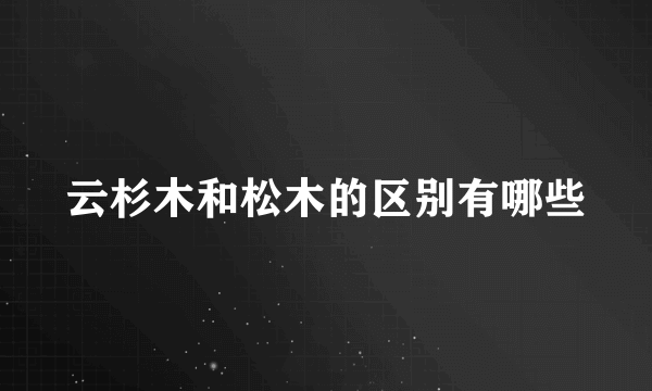 云杉木和松木的区别有哪些