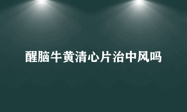 醒脑牛黄清心片治中风吗